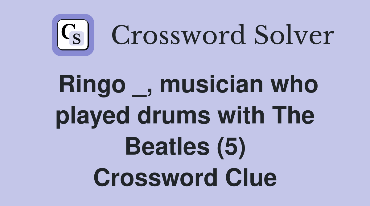 Ringo _, musician who played drums with The Beatles (5) Crossword
